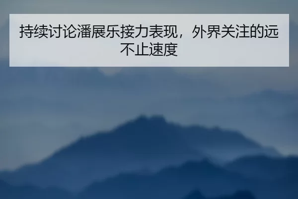 持续讨论潘展乐接力表现，外界关注的远不止速度