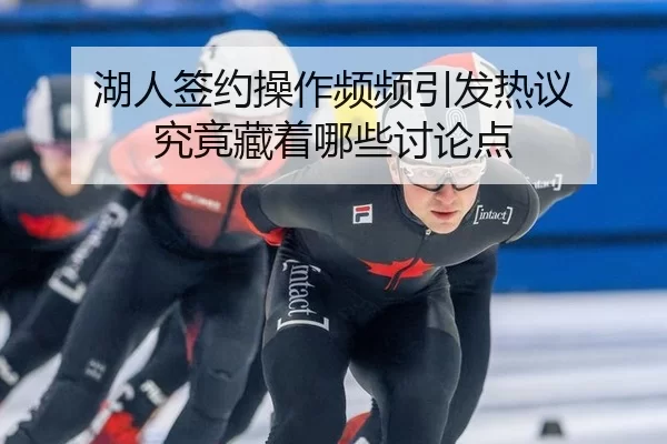 湖人签约操作频频引发热议 究竟藏着哪些讨论点