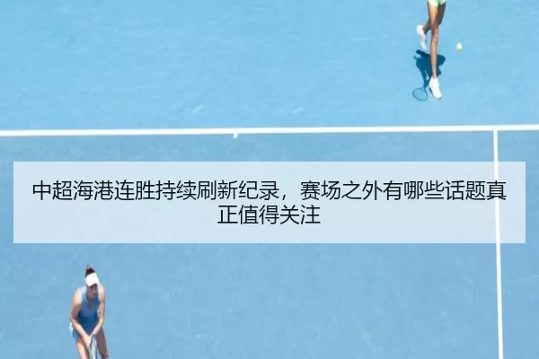 zhong-chao-hai-gang-lian-sheng-chi-xu-shua-xin-ji-lu-sai-chang-zhi-wai-you-na-xie-hua-ti-zhen-zheng-zhi-de-guan-zhu-2-476.jpg