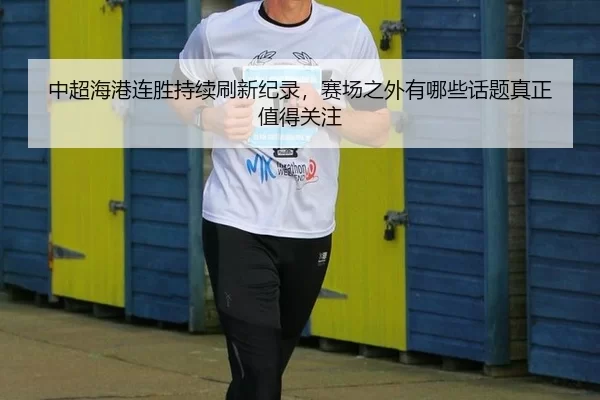 中超海港连胜持续刷新纪录，赛场之外有哪些话题真正值得关注